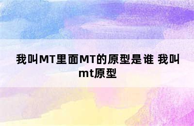 我叫MT里面MT的原型是谁 我叫mt原型